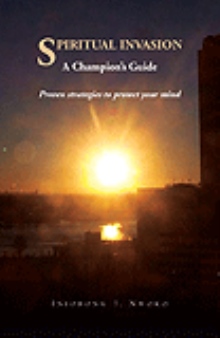 SPIRITUAL INVASION A Champion's Guide. Proven strategies to protect your mind.