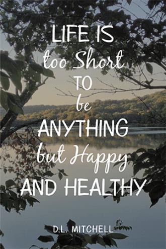 Life Is Too Short To Be Anything But Happy Life Is Too Short To Be Anything But Happy And Healthy By D.l. Mitchell