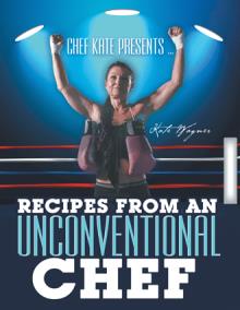 Chef Kate Presents … Recipes from an Unconventional Chef