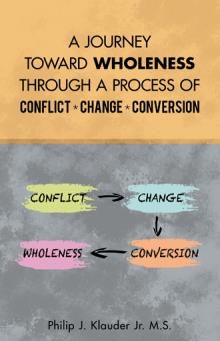 A JOURNEY TOWARD WHOLENESS THROUGH A PROCESS OF CONFLICT * CHANGE * CONVERSION