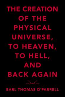 The Creation of the Physical Universe, to Heaven, to Hell, and Back Again