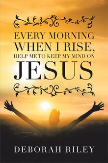 Every Morning When I Rise, Help Me To Keep My Mind On Jesus