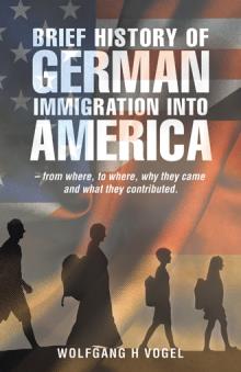 BRIEF HISTORY OF GERMAN IMMIGRATION INTO AMERICA – from where, to where, why they came and what they contributed.