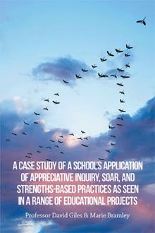 A case study of a school’s application of Appreciative Inquiry, SOAR, and Strengths-Based practices as seen in a range of educational projects