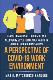 TRANSFORMATIONAL LEADERSHIP AS A NECESSARY STYLE FOR GENDER PARITY IN SOUTH AFRICAN ORGANISATIONS:  A PERSPECTIVE OF COVID-19 WORK ENVIRONMENT