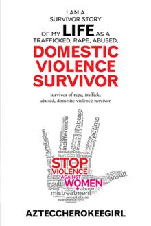 I am a Survivor Story of My Life as a Trafficked, Rape, Abused, Domestic Violence Survivor