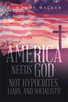 America Needs God – Not Hypocrites, Liars, and Socialists!