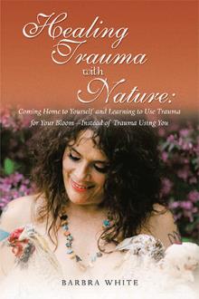 Healing Trauma with Nature: Coming Home to Yourself and Learning to Use Trauma for Your Bloom—Instead of Trauma Using You