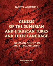 GENESIS OF THE SUMERIAN AND ETRUSCAN TURKS AND THEIR LANGUAGE (BASED ON CUNEIFORM AND ETRUSCAN SCRIPT)