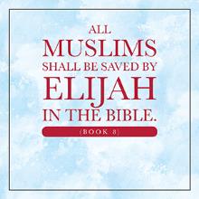 All Muslims shall be saved by Elijah in the Bible. (Book 8)