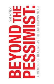 Beyond the Pessimist: A Memoir of Healing as the End Draws Near