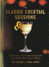 The Classic Cocktail Sessions: A Bartender’s New-Fashioned Approach to the World’s Most Beloved Recipes