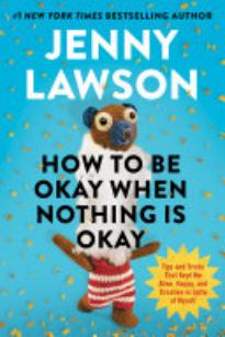 How To Be Okay When Nothing Is Okay: Tips and Tricks That Kept Me Alive, Happy, and Creative in Spite of Myself