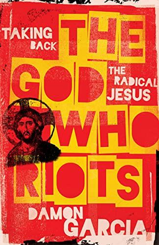 The God Who Riots: Taking Back the Radical Jesus