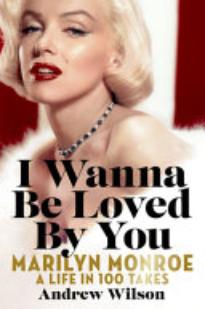 I Wanna Be Loved by You: Marilyn Monroe; A Life in 100 Takes