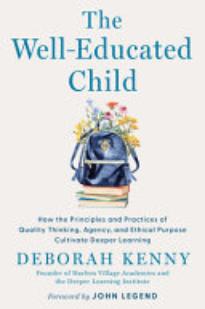 The Well-Educated Child: How the Principles and Practices of Quality Thinking, Agency, and Ethical Purpose Cultivate Deeper Learning