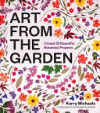 Art from the Garden: Create 25 Beautiful Botanical Projects