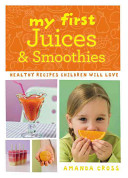 My First Juices & Smoothies: Healthy Recipes Children Will Love