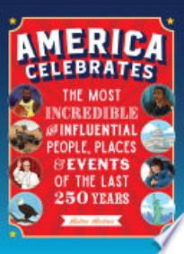 America Celebrates: The Most Incredible and Influential People, Places and Events of the Last 250 Years