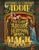 Anything but Ordinary Addie: The True Story of Adelaide Herrmann, Queen of Magic
