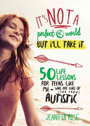 It's Not a Perfect World, but I'll Take It: 50 Life Lessons for Teens Like Me Who Are Kind of (You Know) Autistic