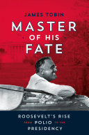 Master of His Fate: Roosevelt’s Rise from Polio to the Presidency
