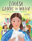 Louisa Learns to Write: Louisa May Alcott Creates Little Women
