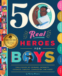 50 Real Heroes for Boys: True Stories of Courage, Integrity, Kindness, Empathy, Compassion, and More!