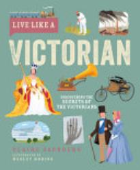 Live Like A Victorian: Discovering the Secrets of the Victorians