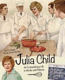 Julia Child: An Extraordinary Life in Words and Pictures