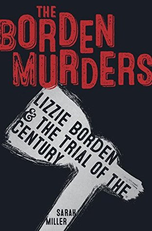 The Borden Murders: Lizzie Borden & the Trial of the Century by Sarah Miller | SLJ Review