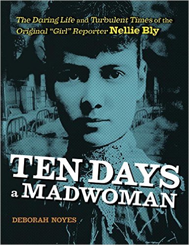 Ten Days a Madwoman: The Daring Life and Turbulent Times of the Original “Girl” Reporter Nellie Bly by Deborah Noyes | SLJ Review