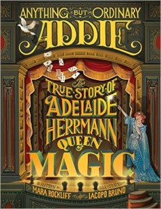 Rockliff, Mara. Anything but Ordinary Addie The True Story of Adelaide Herrmann, Queen of Magic