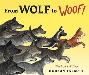TALBOTT, Hudson. From Wolf to Woof The Story of Dogs.
