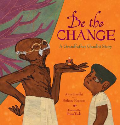 Be the Change: A Grandfather Gandhi Story by Arun Gandhi & Bethany Hegedus | SLJ Review