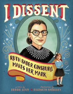 I Dissent: Ruth Bader Ginsburg Makes Her Mark by Debbie Levy | SLJ Review