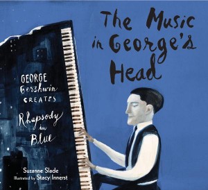 The Music in George’s Head George Gershwin Creates Rhapsody in Blue by Suzanne Slade