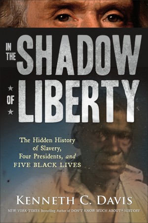 In the Shadow of Liberty: The Hidden History of Slavery, Four Presidents, and Five Black Lives by Kenneth C. Davis | SLJ Review