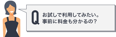お試しで利用してみたい。事前に料金も分かるの？