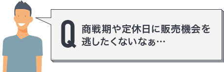 商戦期や定休日に販売機会を逃したくないなぁ…