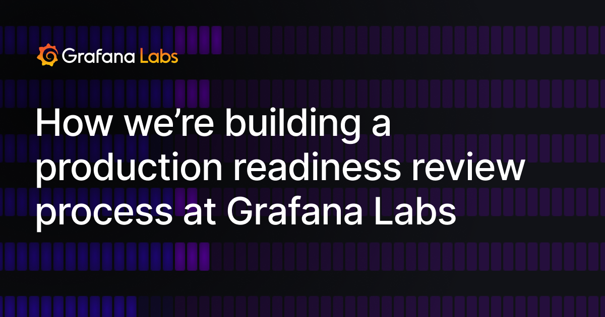 How we’re building a production readiness review process at Grafana Labs