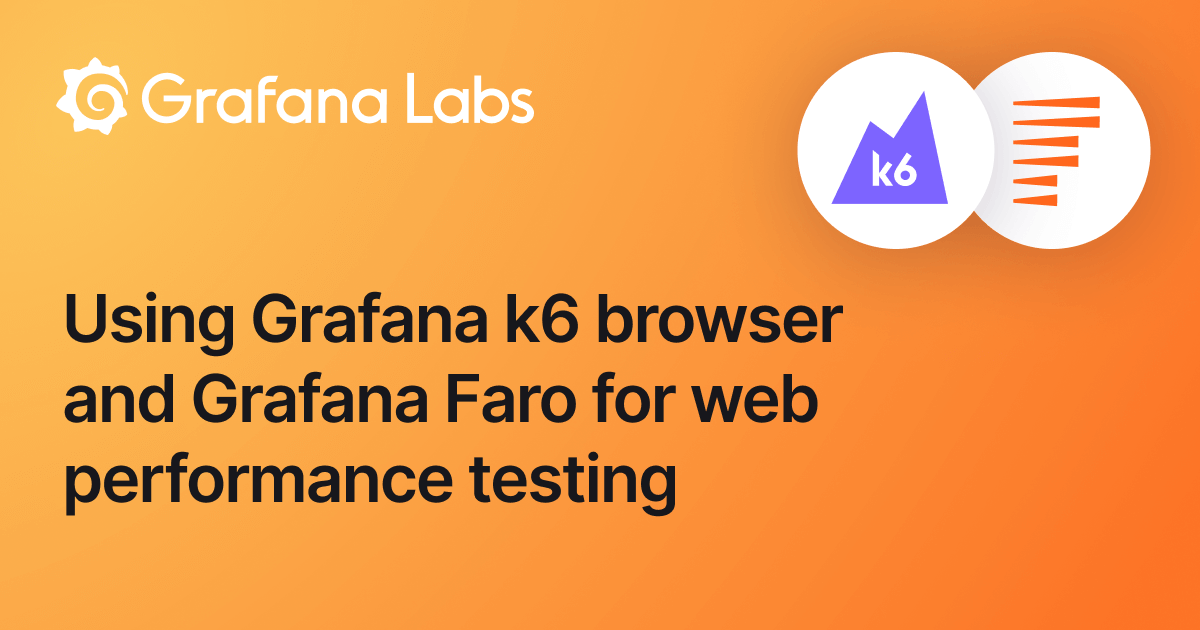 Web performance testing with Grafana k6 browser and Grafana Faro ...