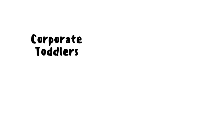 Corporate Toddlers