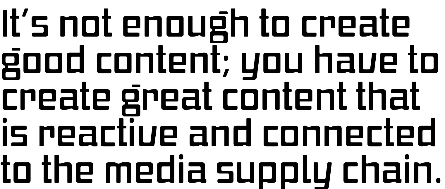 It's not enough to create good content; you have to create great content that is reactive and connected to the media supply chain.