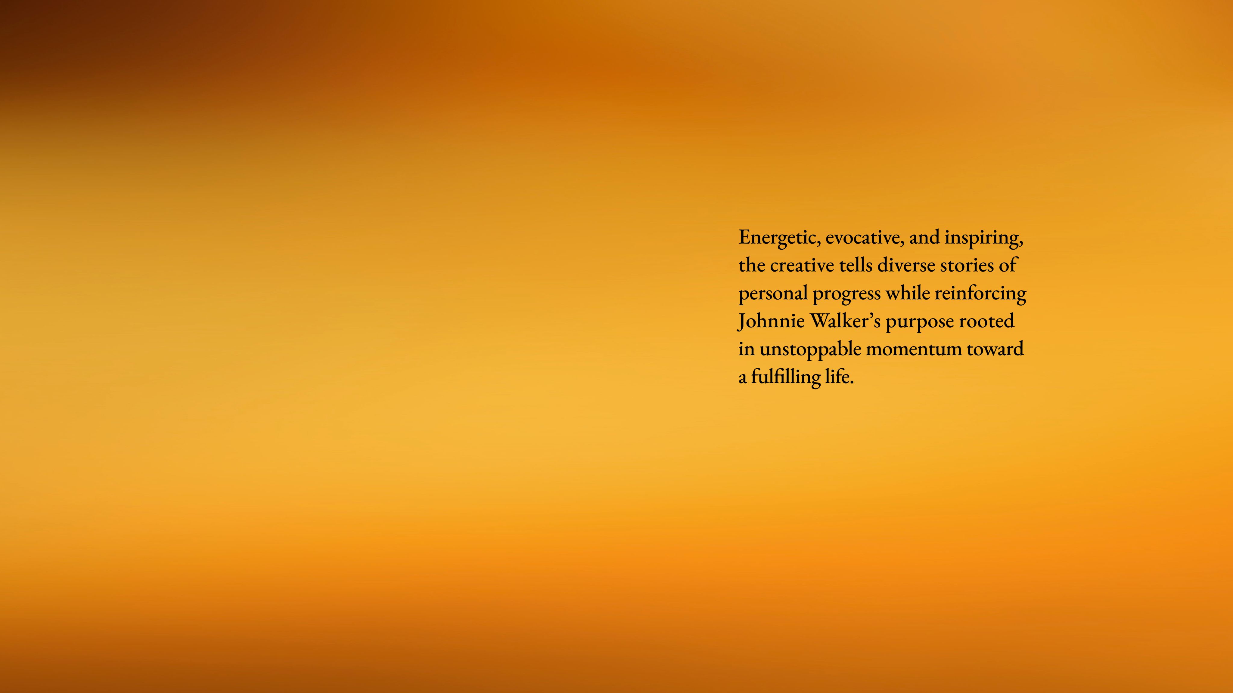 Energetic, evocative, and inspiring, the creative tells diverse stories of personal progress while reinforcing Johnnie Walker’s purpose rooted in unstoppable momentum toward a fulfilling life.    