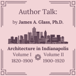 Author Talk: by James A. Glass, Ph.D. Architecture in Indianapolis, Volume I: 1820-1900, Volume II: 
