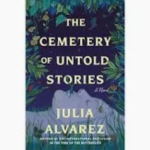 Cemetery of Untold Stories, The by Julia Alvarez