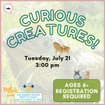Curious Creatures (ages 6+) Tuesday, July 21 3:00-4:00 pm Lower Level Meeting Room 45 spots, 5 waitl