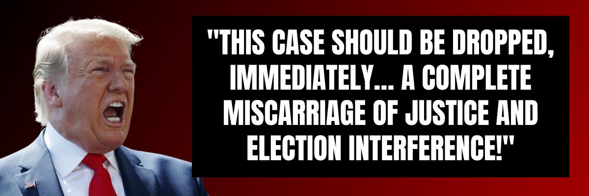 Trump: This case should be dropped, immediately… A complete miscarriage of justice and election interference!