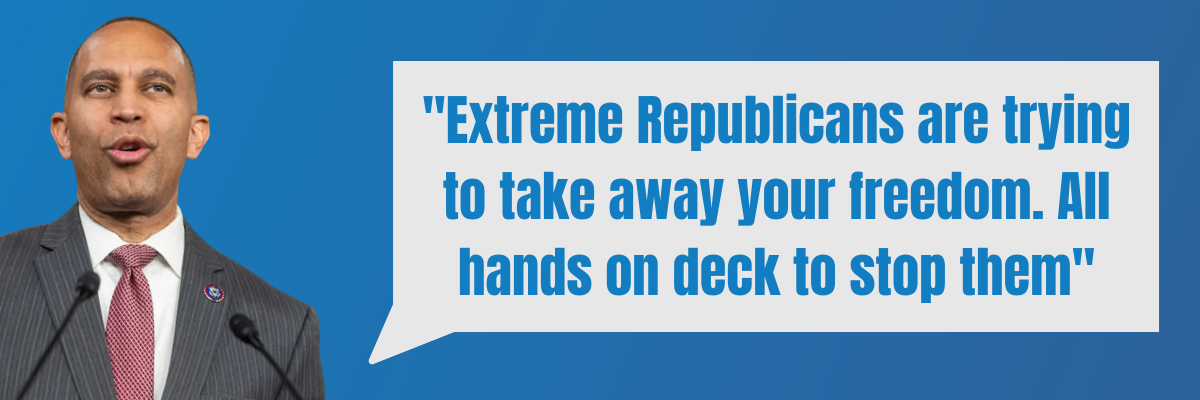 Hakeem Jeffries: Extreme Republicans are trying to take away your freedom. All hands on deck to stop them.